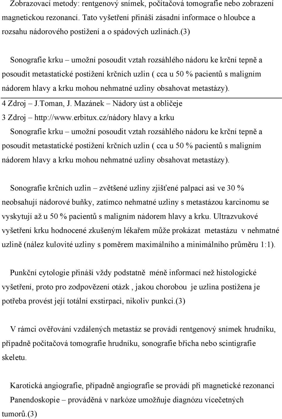 (3) Sonografie krku umožní posoudit vztah rozsáhlého nádoru ke krční tepně a posoudit metastatické postižení krčních uzlin ( cca u 50 % pacientů s maligním nádorem hlavy a krku mohou nehmatné uzliny