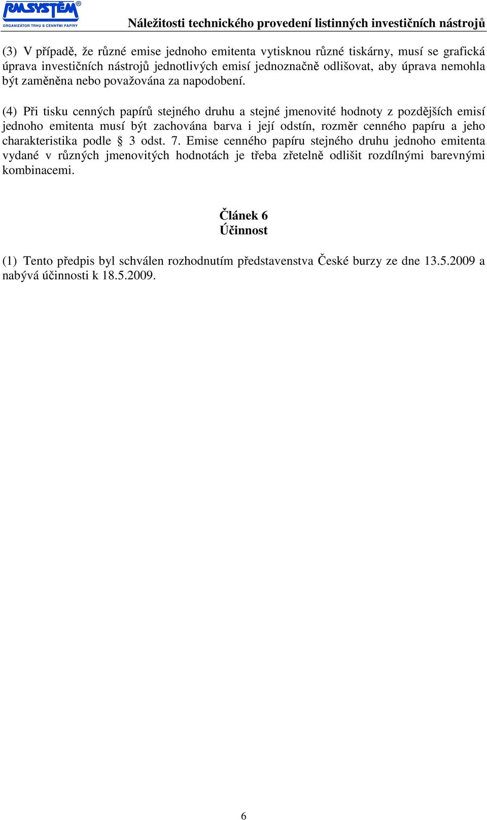 (4) Při tisku cenných papírů stejného druhu a stejné jmenovité hodnoty z pozdějších emisí jednoho emitenta musí být zachována barva i její odstín, rozměr cenného papíru a jeho