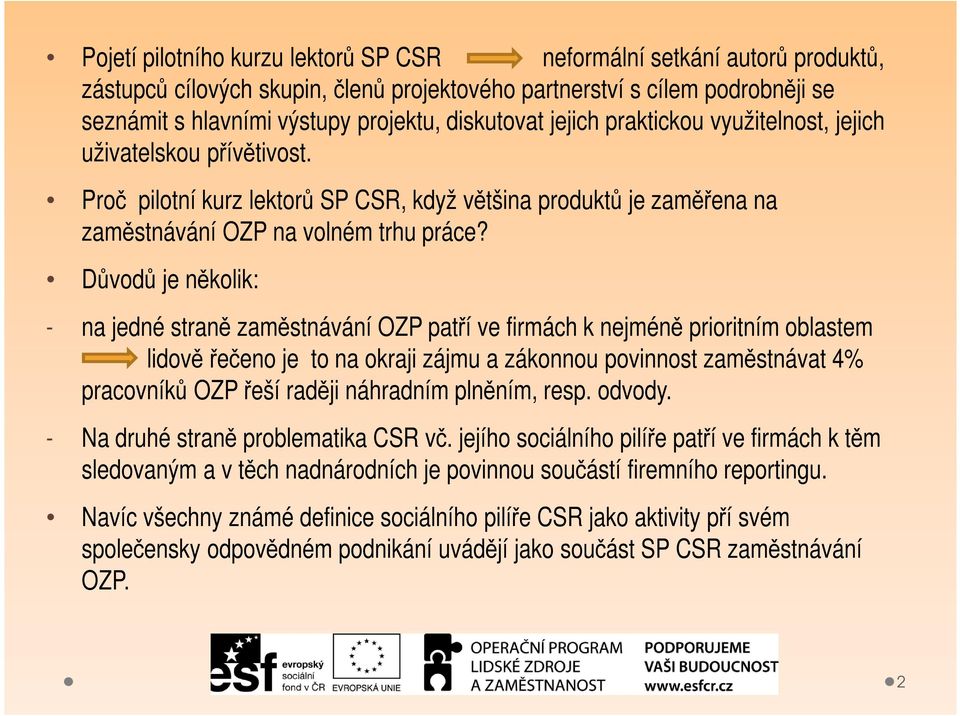 Důvodů je několik: - na jedné straně zaměstnávání OZP patří ve firmách k nejméně prioritním oblastem lidově řečeno je to na okraji zájmu a zákonnou povinnost zaměstnávat 4% pracovníků OZP řeší raději