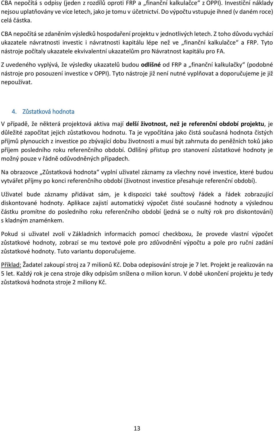 Z toho důvodu vychází ukazatele návratnosti investic i návratnosti kapitálu lépe než ve finanční kalkulačce a FRP.