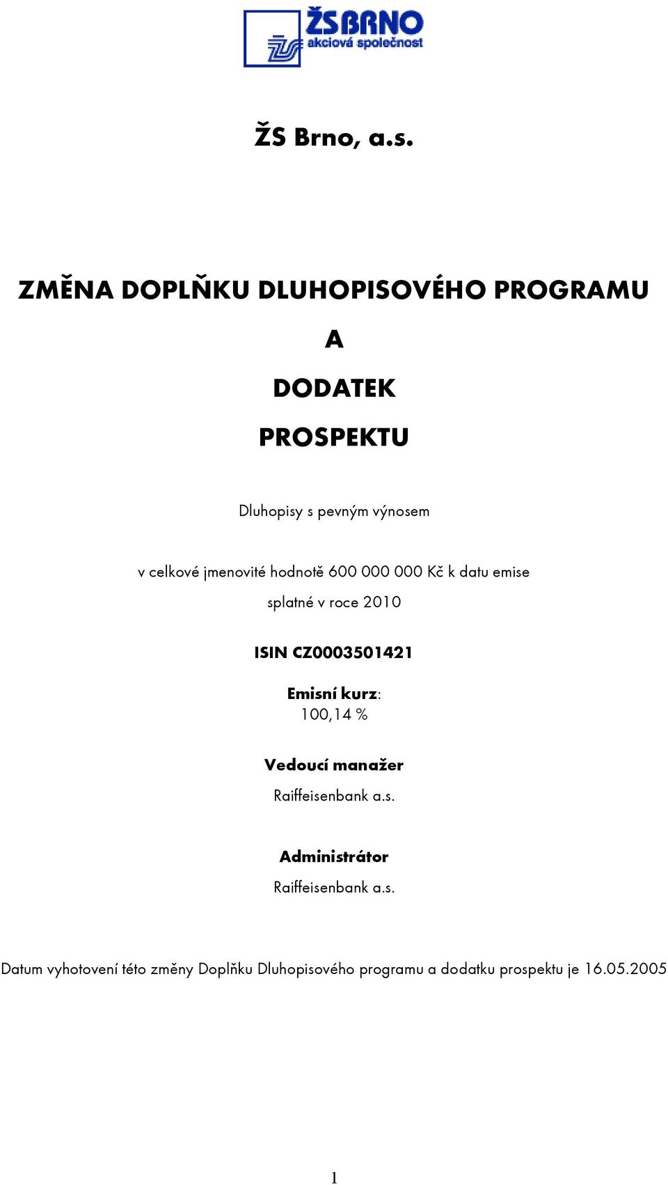 jmenovité hodnotě 600 000 000 Kč k datu emise splatné v roce 2010 ISIN CZ0003501421 Emisní