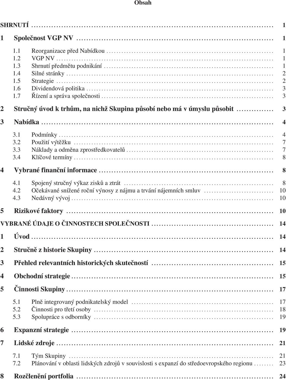 3 Náklady a odměna zprostředkovatelů... 7 3.4 Klíčové termíny... 8 4 Vybrané finanční informace... 8 4.1 Spojený stručný výkaz zisků a ztrát... 8 4.2 Očekávané snížené roční výnosy z nájmu a trvání nájemních smluv.
