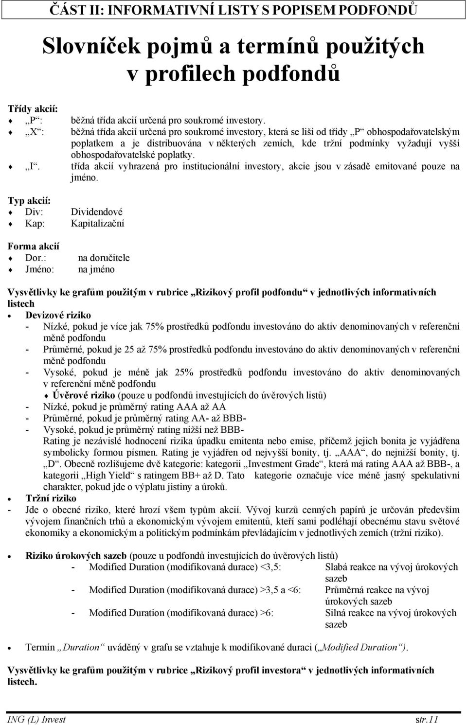 obhospodařovatelské poplatky. I. třída akcií vyhrazená pro institucionální investory, akcie jsou v zásadě emitované pouze na jméno. Typ akcií: Div: Dividendové Kap: Kapitalizační Forma akcií Dor.