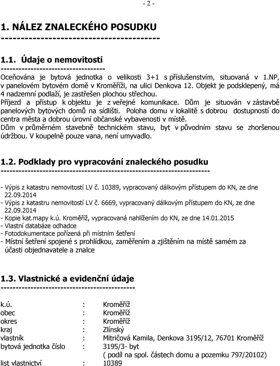 Dům je situován v zástavbě panelových bytových domů na sídlišti. Poloha domu v lokalitě s dobrou dostupností do centra města a dobrou úrovní občanské vybavenosti v místě.
