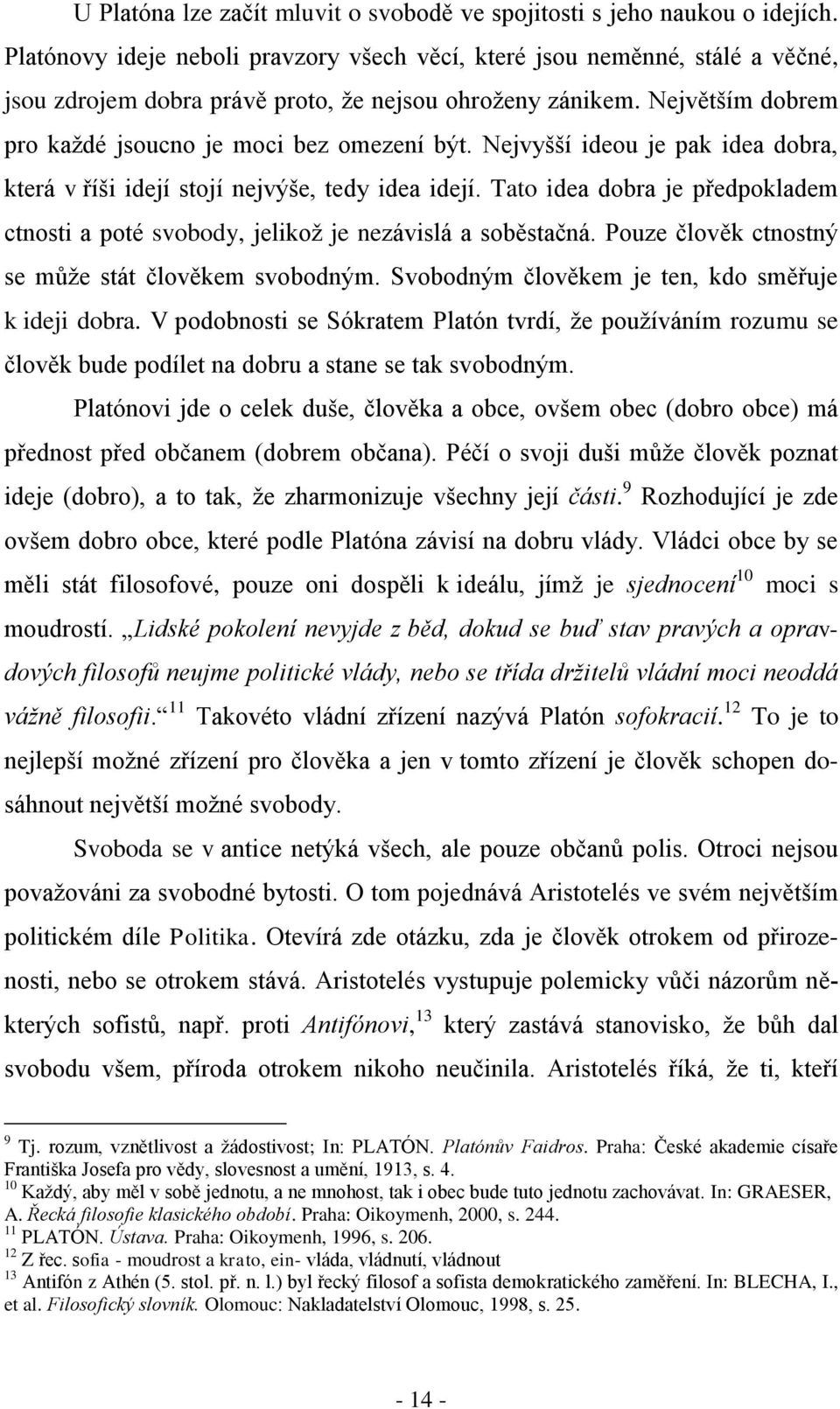 Nejvyšší ideou je pak idea dobra, která v říši idejí stojí nejvýše, tedy idea idejí. Tato idea dobra je předpokladem ctnosti a poté svobody, jelikož je nezávislá a soběstačná.