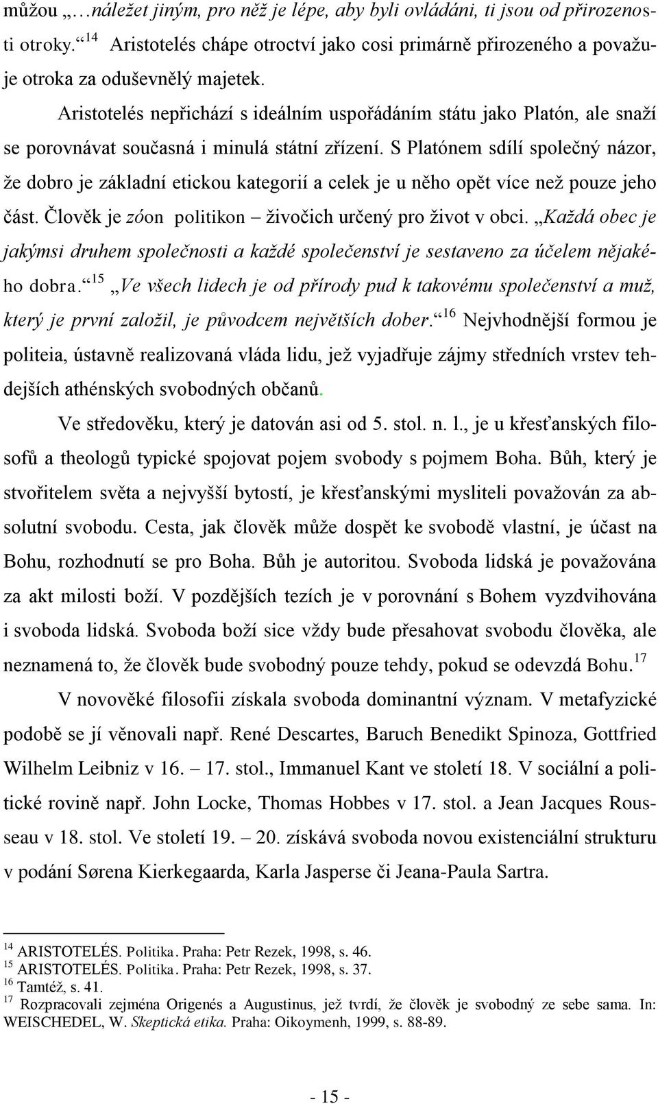 S Platónem sdílí společný názor, že dobro je základní etickou kategorií a celek je u něho opět více než pouze jeho část. Člověk je zóon politikon živočich určený pro život v obci.