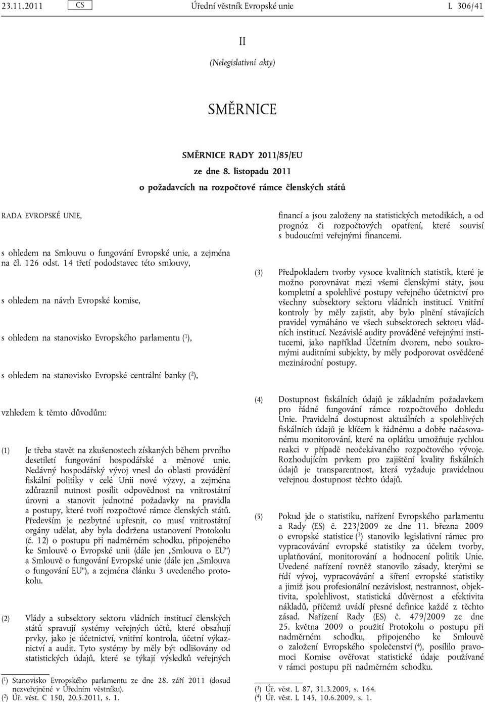 14 třetí pododstavec této smlouvy, s ohledem na návrh Evropské komise, s ohledem na stanovisko Evropského parlamentu ( 1 ), s ohledem na stanovisko Evropské centrální banky ( 2 ), vzhledem k těmto