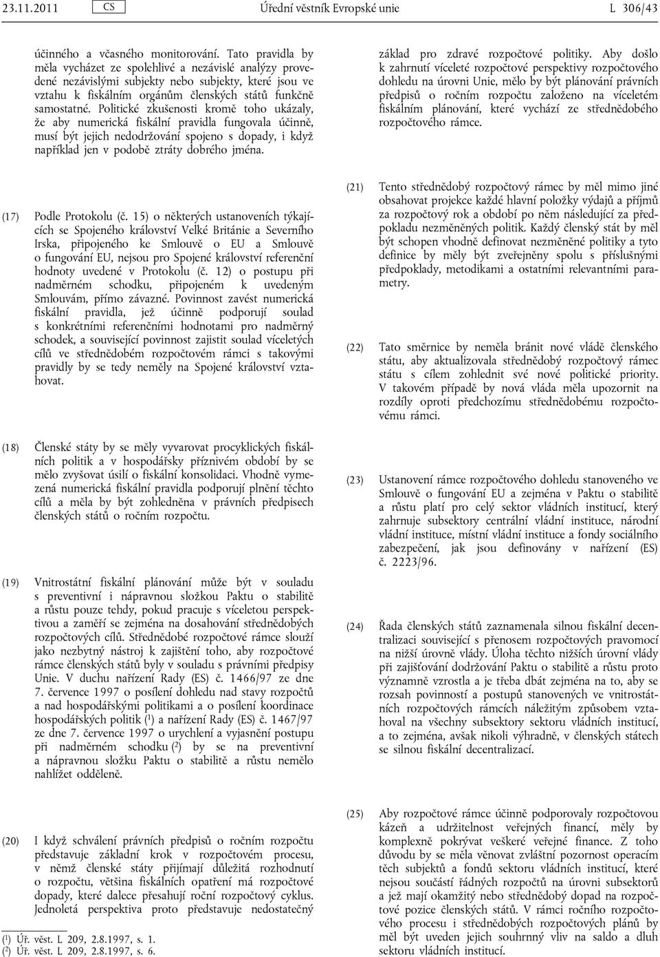 Politické zkušenosti kromě toho ukázaly, že aby numerická fiskální pravidla fungovala účinně, musí být jejich nedodržování spojeno s dopady, i když například jen v podobě ztráty dobrého jména.