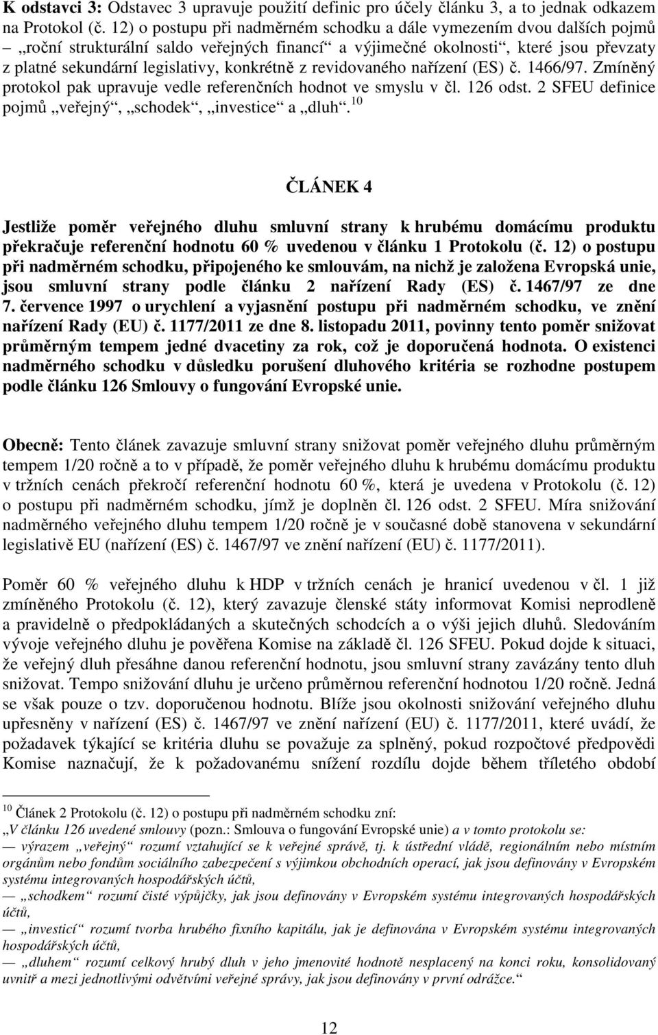 konkrétně z revidovaného nařízení (ES) č. 1466/97. Zmíněný protokol pak upravuje vedle referenčních hodnot ve smyslu v čl. 126 odst. 2 SFEU definice pojmů veřejný, schodek, investice a dluh.