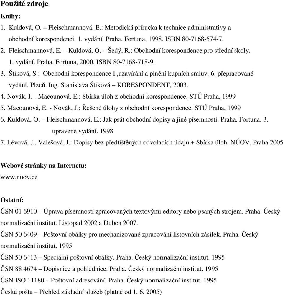 ,uzavírání a plnění kupních smluv. 6. přepracované vydání. Plzeň. Ing. Stanislava Štiková KORESPONDENT, 2003. 4. Novák, J. - Macounová, E.: Sbírka úloh z obchodní korespondence, STÚ Praha, 1999 5.