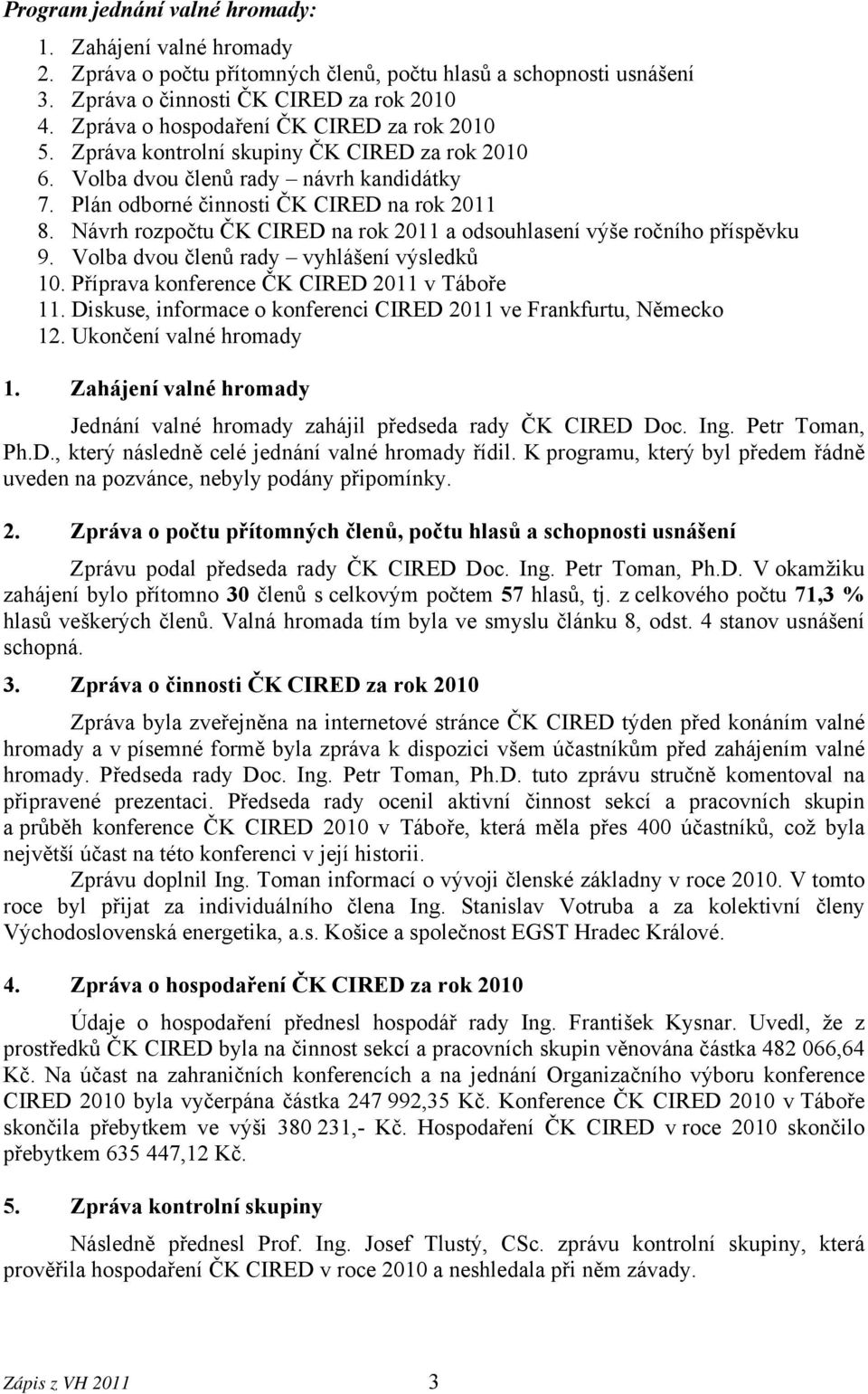 Návrh rozpočtu ČK CIRED na rok 2011 a odsouhlasení výše ročního příspěvku 9. Volba dvou členů rady vyhlášení výsledků 10. Příprava konference ČK CIRED 2011 v Táboře 11.