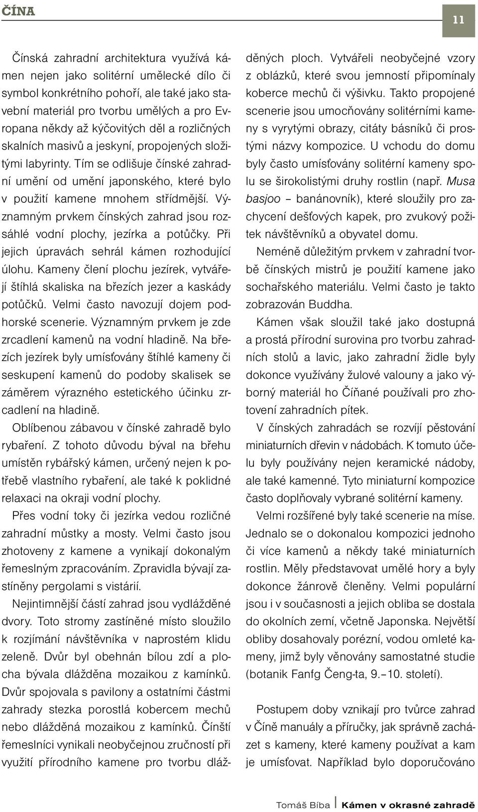 Významným prvkem čínských zahrad jsou rozsáhlé vodní plochy, jezírka a potůčky. Při jejich úpravách sehrál kámen rozhodující úlohu.