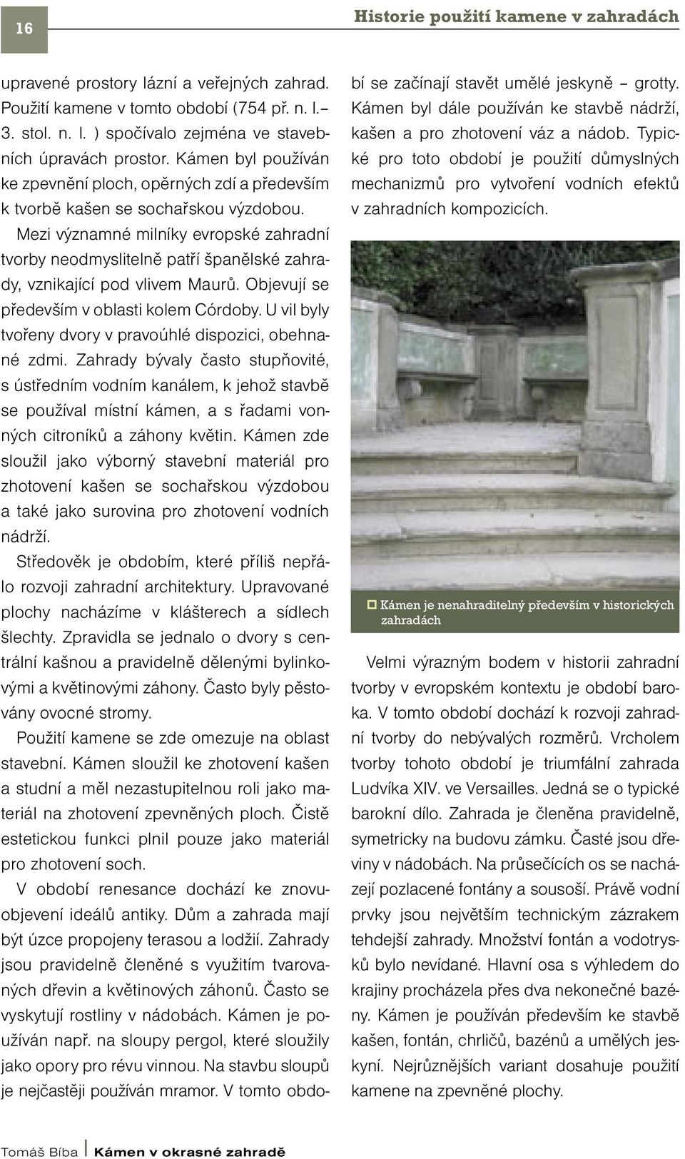 Mezi významné milníky evropské zahradní tvorby neodmyslitelně patří španělské zahrady, vznikající pod vlivem Maurů. Objevují se především v oblasti kolem Córdoby.