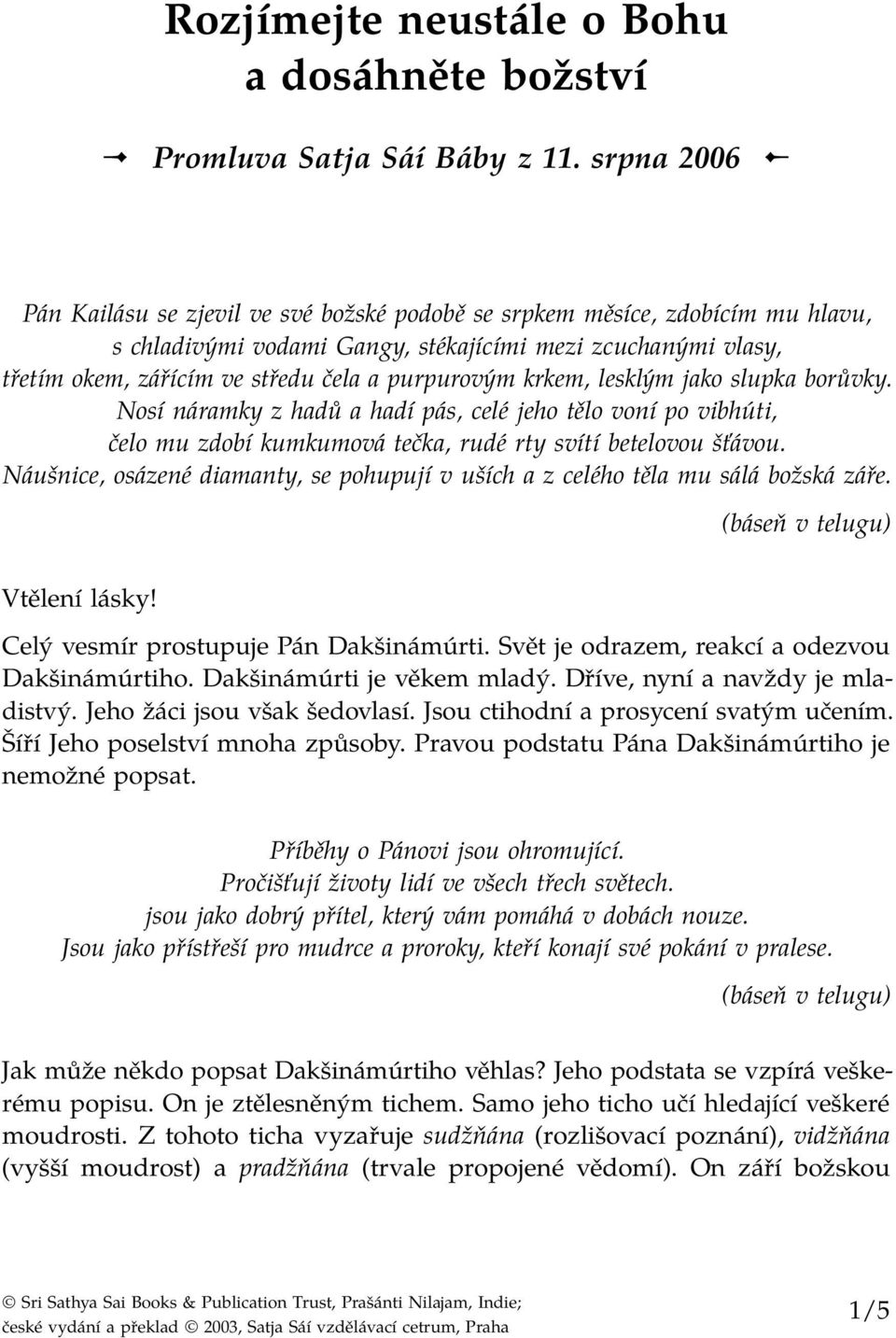 purpurovým krkem, lesklým jako slupka borůvky. Nosí náramky z hadů a hadí pás, celé jeho tělo voní po vibhúti, čelo mu zdobí kumkumová tečka, rudé rty svítí betelovou šťávou.