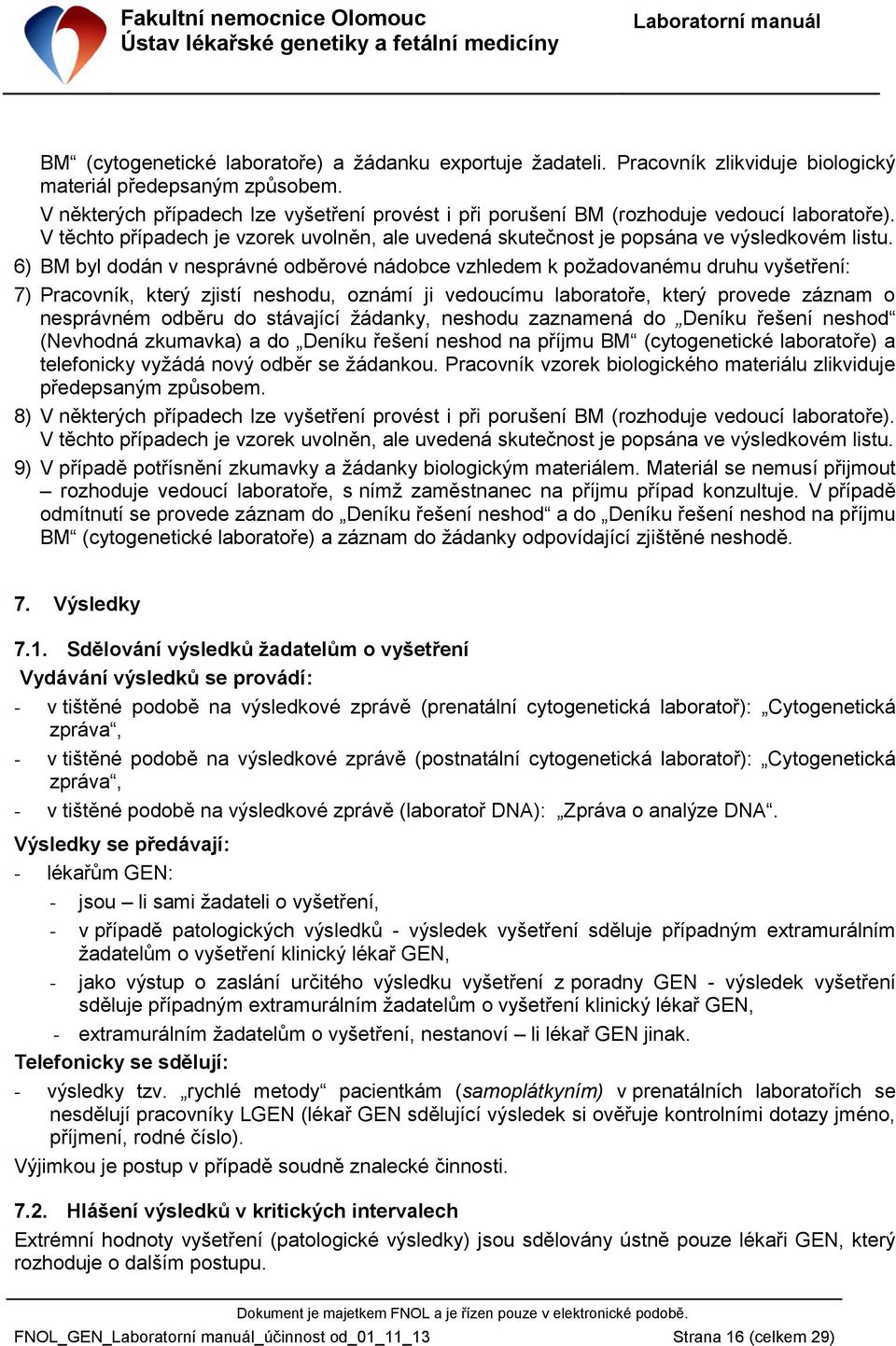 6) BM byl dodán v nesprávné odběrové nádobce vzhledem k požadovanému druhu vyšetření: 7) Pracovník, který zjistí neshodu, oznámí ji vedoucímu laboratoře, který provede záznam o nesprávném odběru do