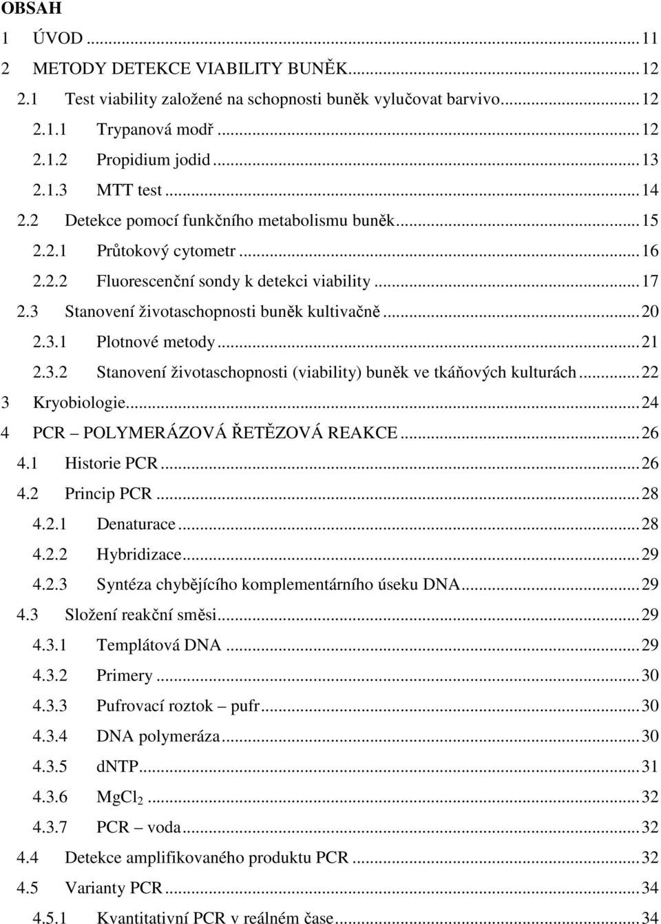 .. 21 2.3.2 Stanovení životaschopnosti (viability) buněk ve tkáňových kulturách... 22 3 Kryobiologie... 24 4 PCR POLYMERÁZOVÁ ŘETĚZOVÁ REAKCE... 26 4.1 Historie PCR... 26 4.2 Princip PCR... 28 4.2.1 Denaturace.