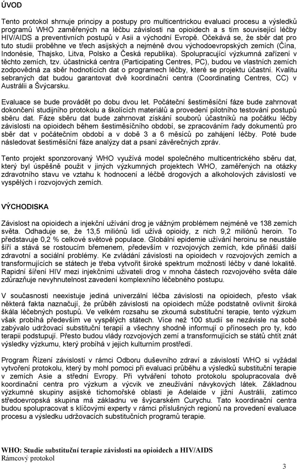 Očekává se, že sběr dat pro tuto studii proběhne ve třech asijských a nejméně dvou východoevropských zemích (Čína, Indonésie, Thajsko, Litva, Polsko a Česká republika).