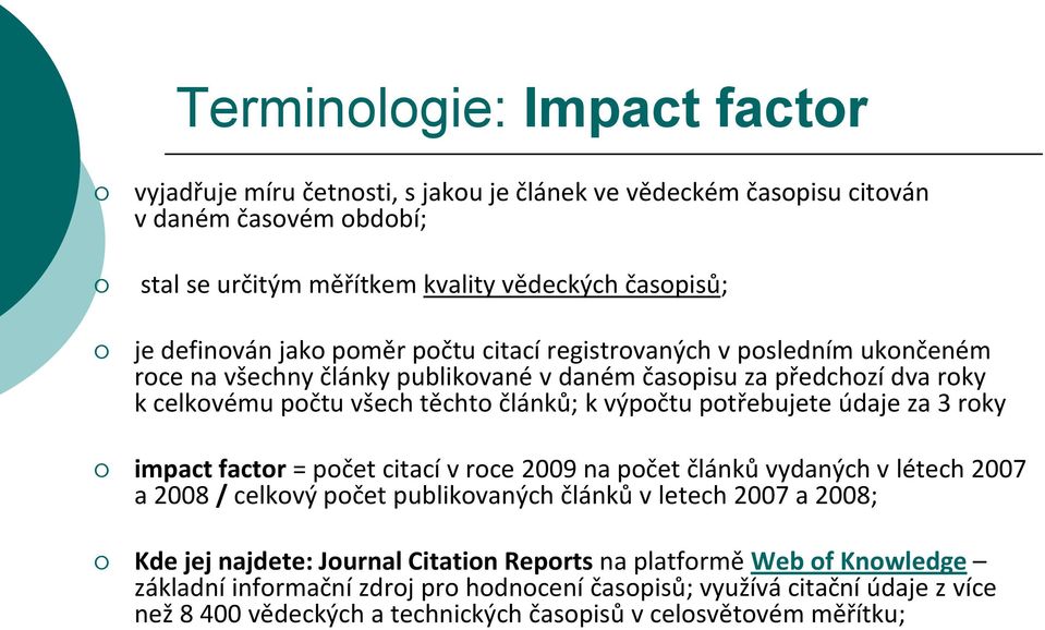 potřebujete údaje za 3 roky impact factor = počet citací v roce 2009 na počet článků vydaných v létech 2007 a 2008 / celkový počet publikovaných článků v letech 2007 a 2008; Kde jej najdete: