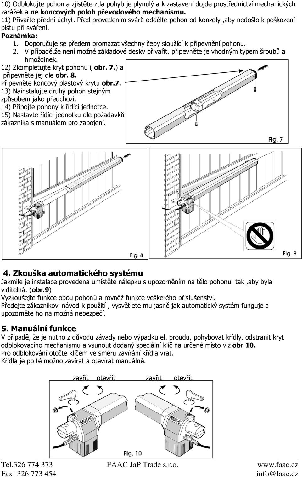 V případě,že není možné základové desky přivařit, připevněte je vhodným typem šroubů a hmoždinek. 12) Zkompletujte kryt pohonu ( obr. 7.) a připevněte jej dle obr. 8.