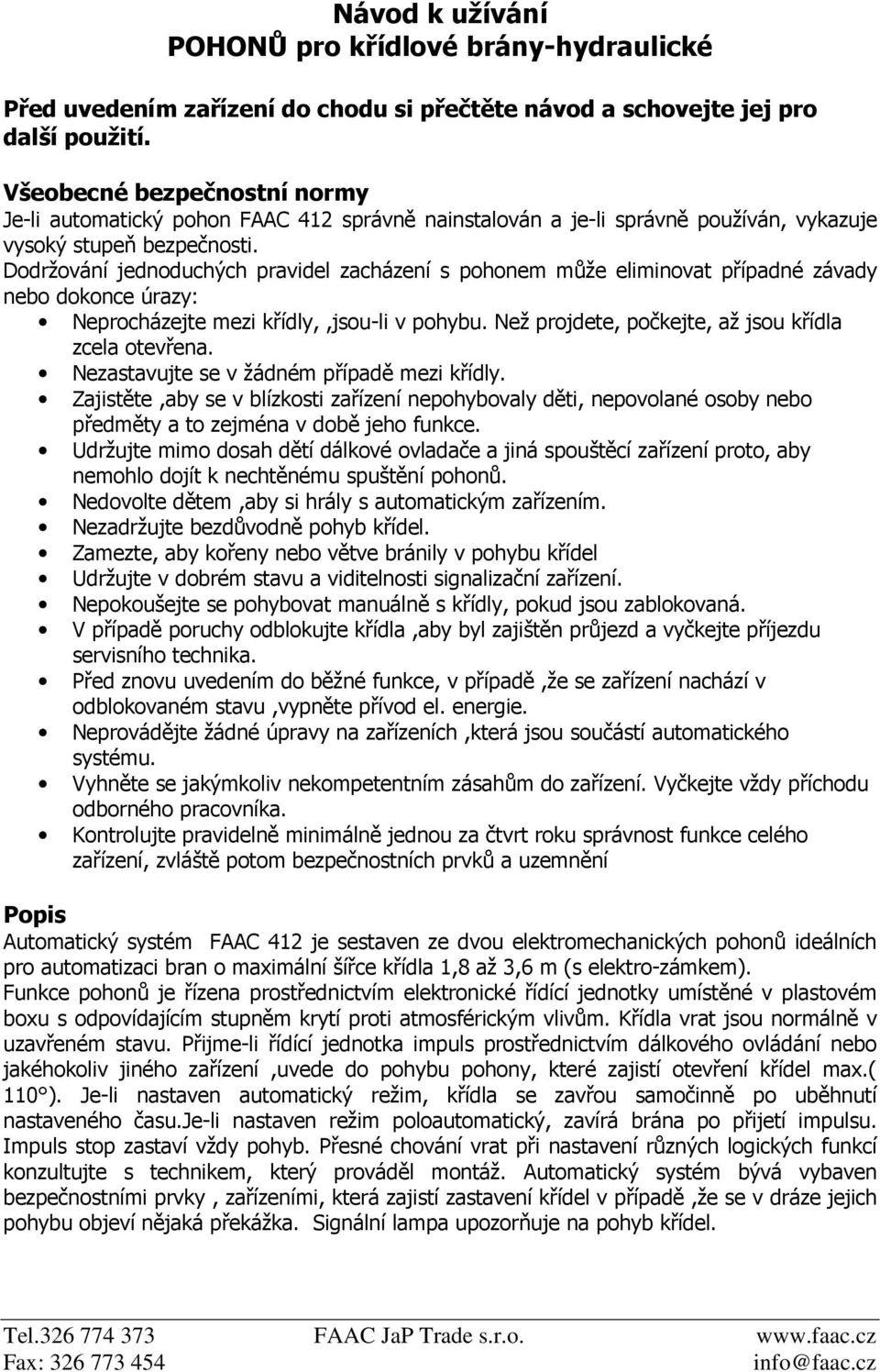 Dodržování jednoduchých pravidel zacházení s pohonem může eliminovat případné závady nebo dokonce úrazy: Neprocházejte mezi křídly,,jsou-li v pohybu.