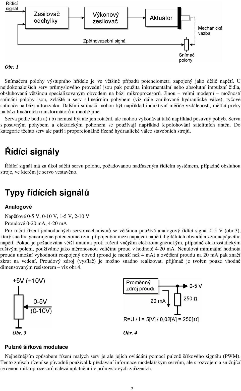 Jinou velmi moderní možností snímání polohy jsou, zvláště u serv s lineárním pohybem (viz dále zmiňované hydraulické válce), tyčové snímače na bázi ultrazvuku.