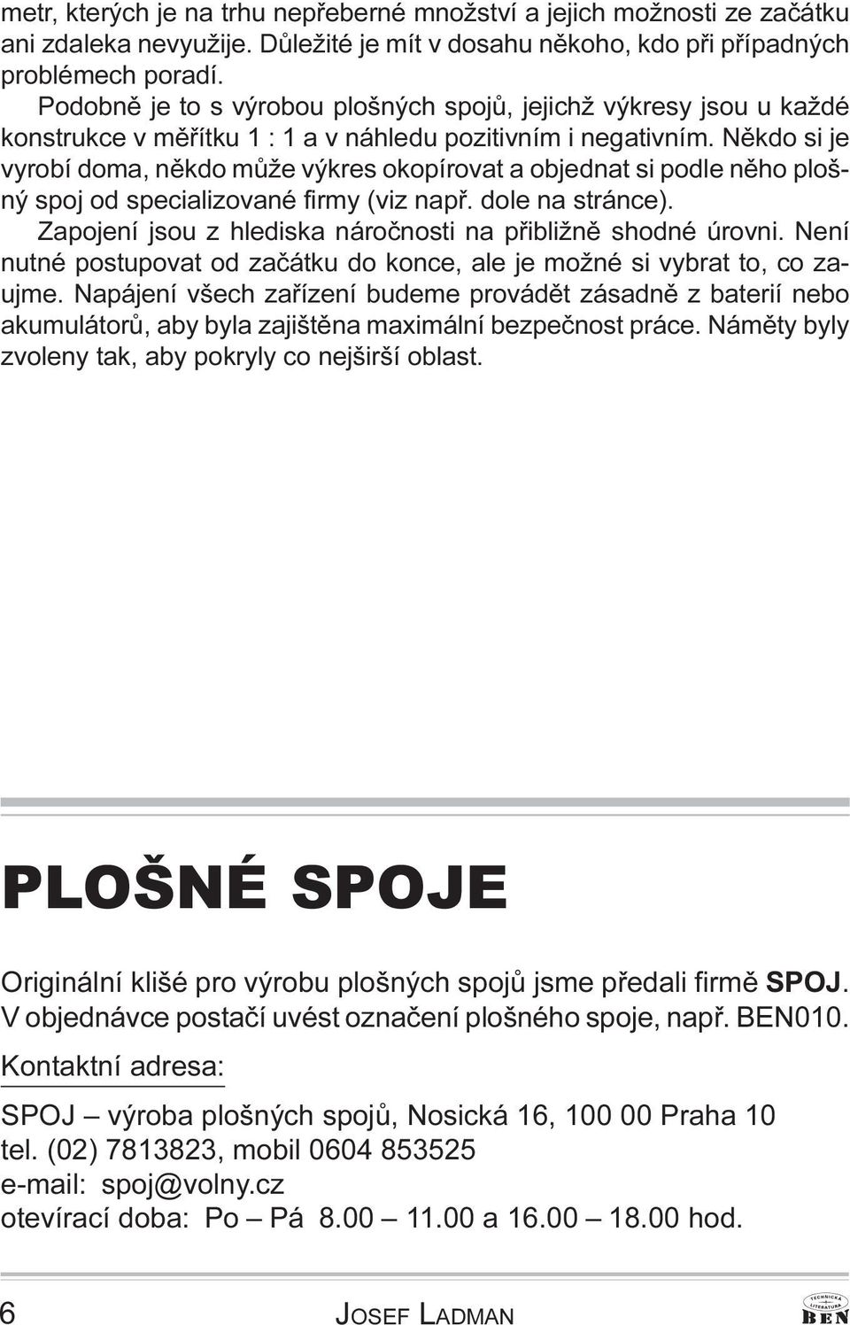 specializované firmy (viz napø dole na stránce) Zapojení jsou z hlediska nároènosti na pøibližnì shodné úrovni Není nutné postupovat od zaèátku do konce, ale je možné si vybrat to, co zaujme Napájení