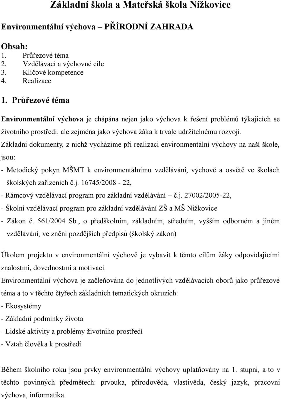 Základní dokumenty, z nichž vycházíme při realizaci environmentální výchovy na naší škole, jsou: - Metodický pokyn MŠMT k environmentálnímu vzdělávání, výchově a osvětě ve školách školských