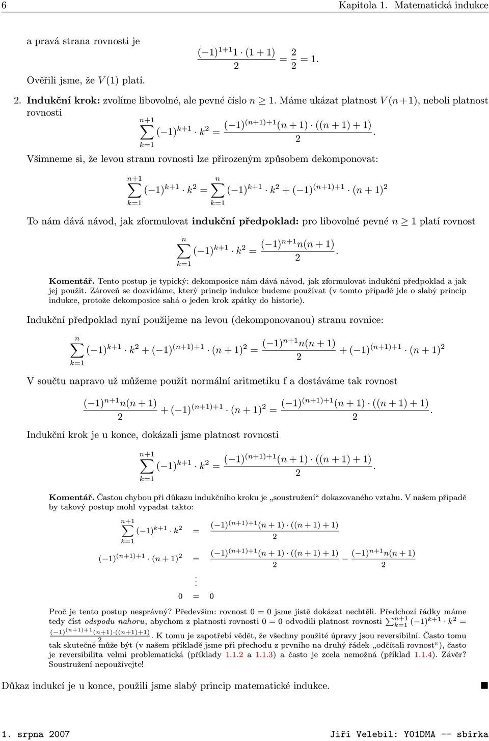2 k=1 Všimneme si, že levou stranu rovnosti lze přirozeným způsobem dekomponovat: n+1 ( 1) k+1 k 2 = k=1 n ( 1) k+1 k 2 + ( 1) (n+1)+1 (n + 1) 2 k=1 To nám dává návod, jak zformulovat indukční