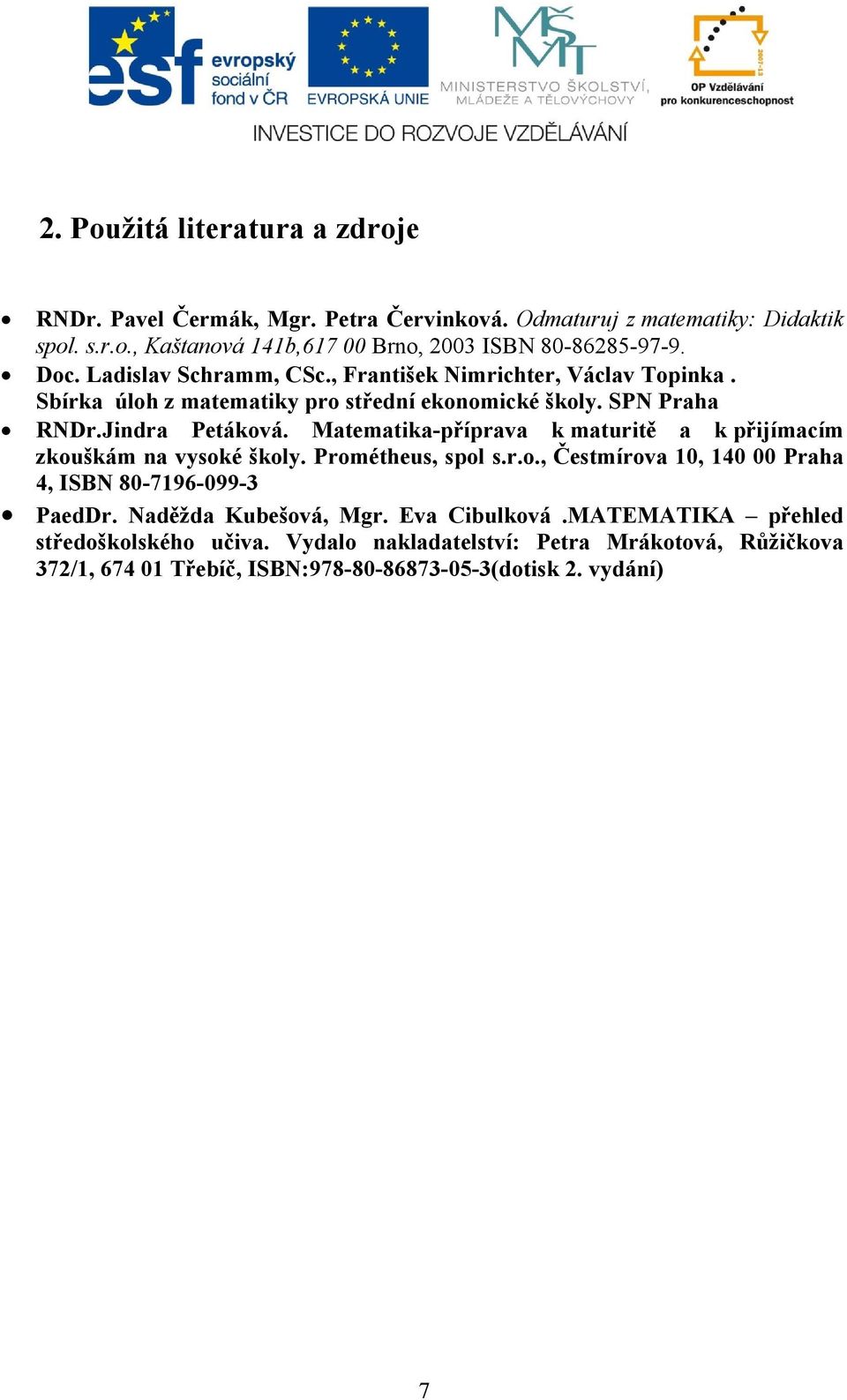 Matematika-příprava k maturitě a k přijímacím zkouškám na vysoké školy. Prométheus, spol s.r.o., Čestmírova 10, 140 00 Praha 4, ISBN 80-7196-099-3 PaedDr.