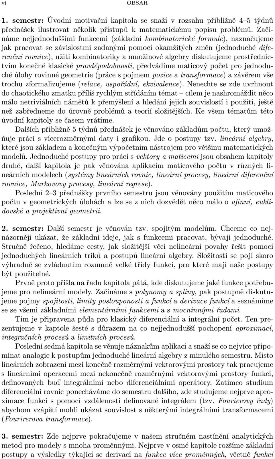 množinové algebry diskutujeme prostřednictvím konečné klasické pravděpodobnosti, předvádíme maticový počet pro jednoduché úlohy rovinné geometrie (práce s pojmem pozice a transformace) a závěrem vše