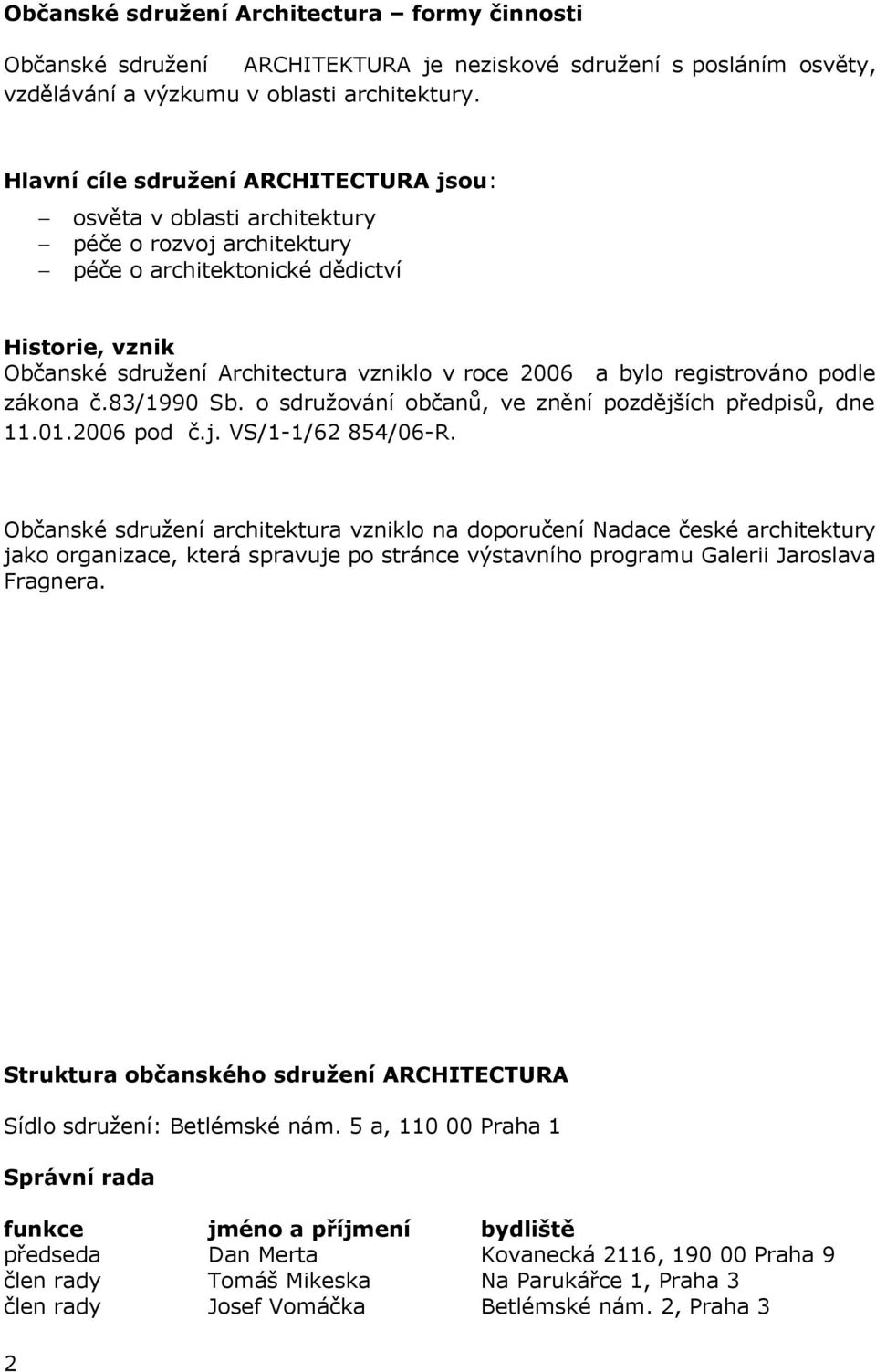 bylo registrováno podle zákona č.83/1990 Sb. o sdružování občanů, ve znění pozdějších předpisů, dne 11.01.2006 pod č.j. VS/1-1/62 854/06-R.
