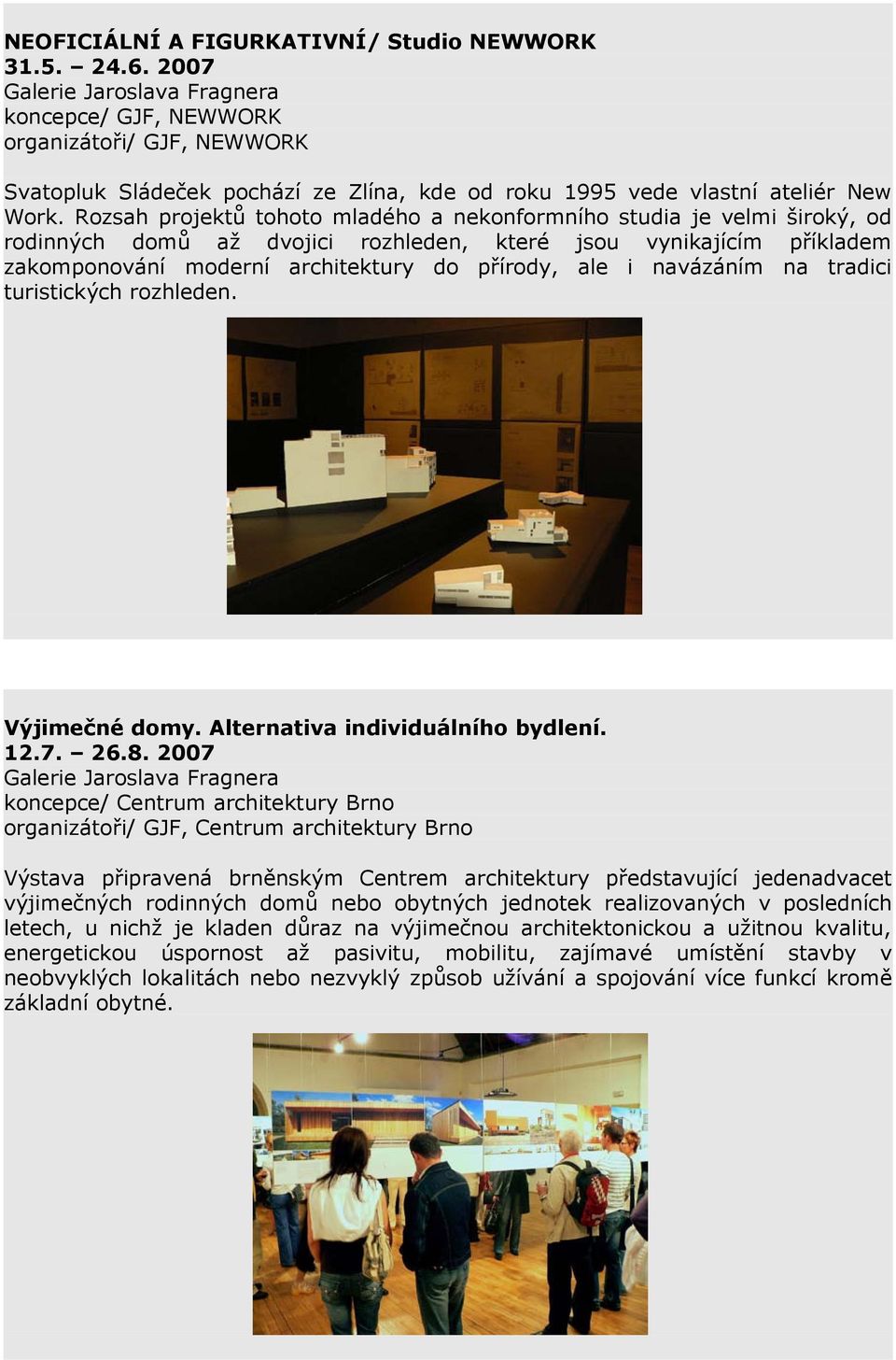 Rozsah projektů tohoto mladého a nekonformního studia je velmi široký, od rodinných domů až dvojici rozhleden, které jsou vynikajícím příkladem zakomponování moderní architektury do přírody, ale i