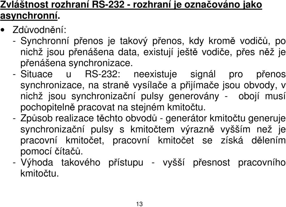 - Situace u RS-232: neexistuje signál pro přenos synchronizace, na straně vysílače a přijímače jsou obvody, v nichž jsou synchronizační pulsy generovány - obojí musí