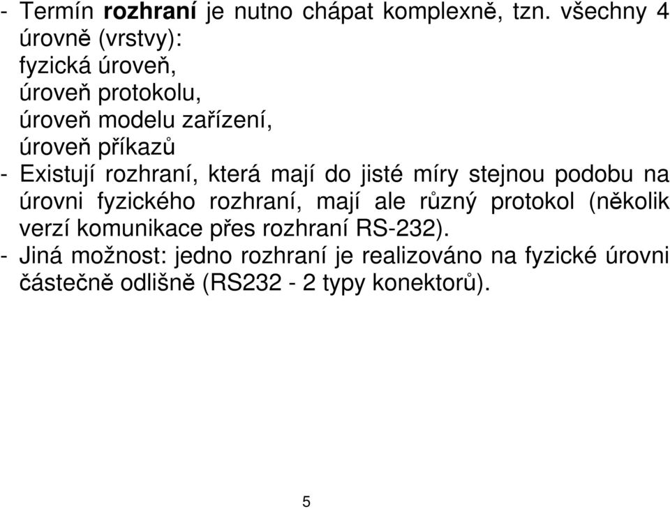 Existují rozhraní, která mají do jisté míry stejnou podobu na úrovni fyzického rozhraní, mají ale různý