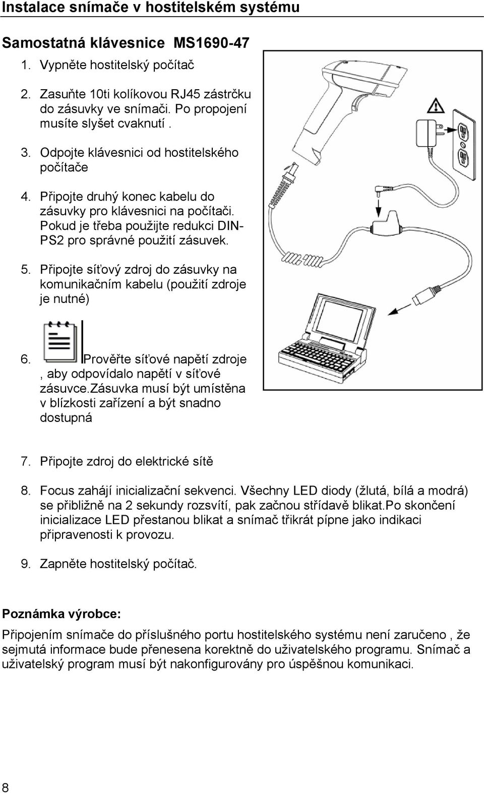 Pokud je třeba použijte redukci DIN- PS2 pro správné použití zásuvek. 5. Připojte síťový zdroj do zásuvky na komunikačním kabelu (použití zdroje je nutné) 6.