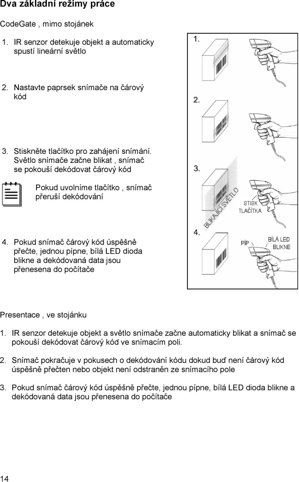 Pokud snímač čárový kód úspěšně přečte, jednou pípne, bílá LED dioda blikne a dekódovaná data jsou přenesena do počítače Presentace, ve stojánku 1.