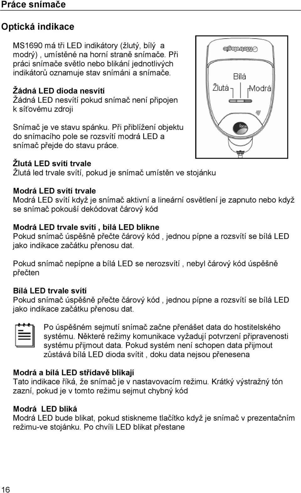 Žádná LED dioda nesvítí Žádná LED nesvítí pokud snímač není připojen k síťovému zdroji Snímač je ve stavu spánku.