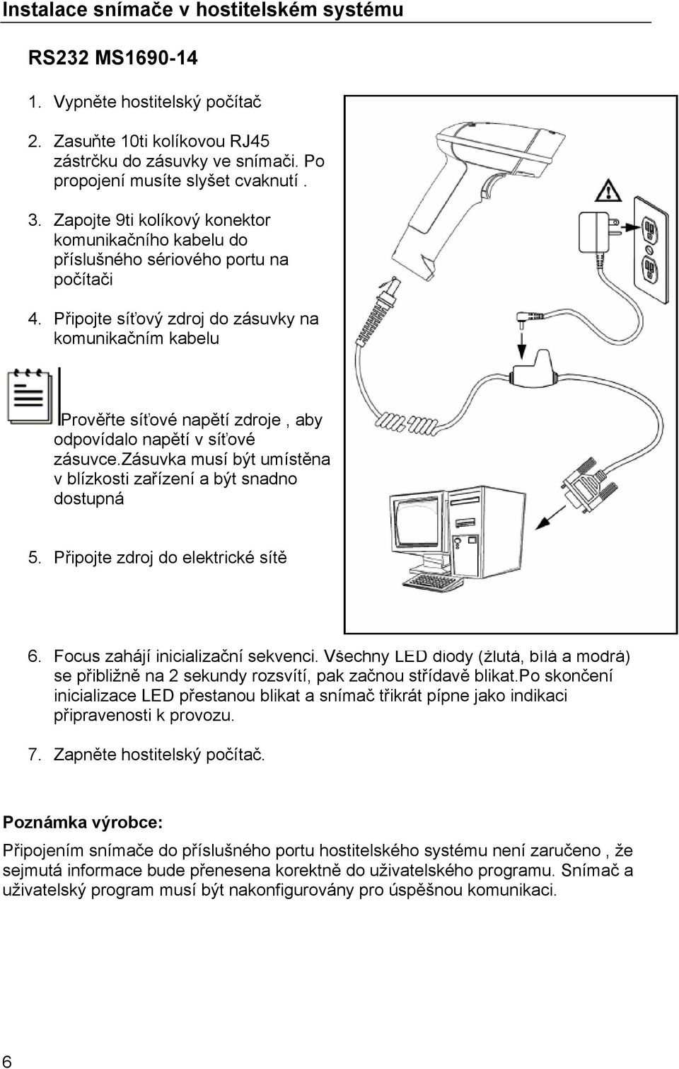 Připojte síťový zdroj do zásuvky na komunikačním kabelu Prověřte síťové napětí zdroje, aby odpovídalo napětí v síťové zásuvce.zásuvka musí být umístěna v blízkosti zařízení a být snadno dostupná 5.