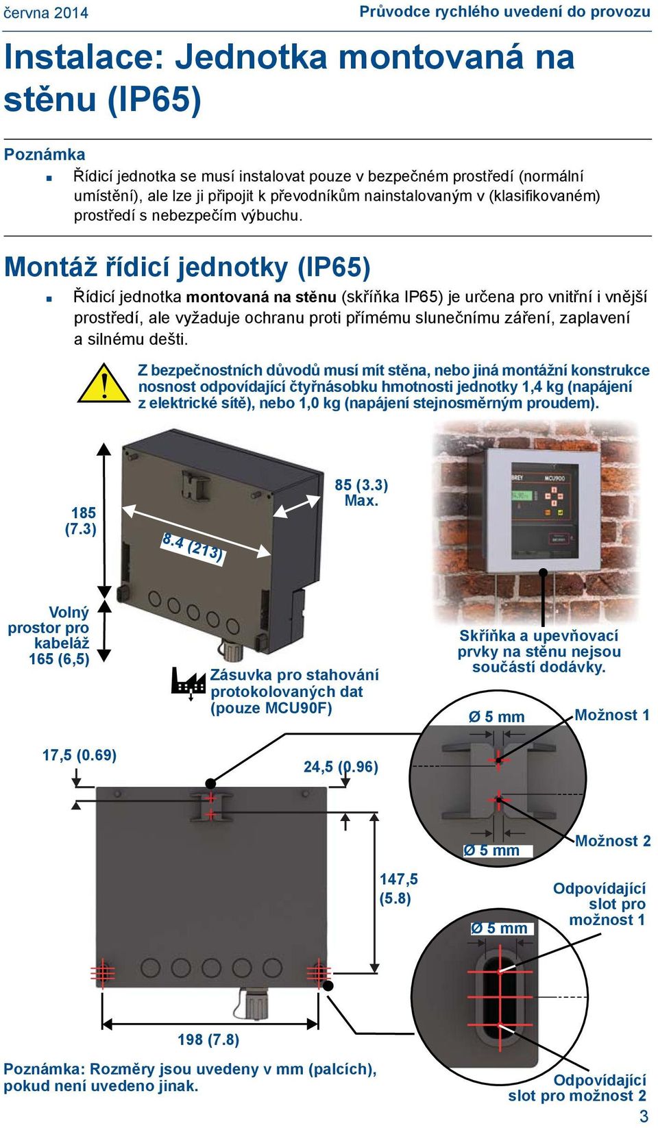 Montáž řídicí jednotky (IP65) Řídicí jednotka montovaná na stěnu (skříňka IP65) je určena pro vnitřní i vnější prostředí, ale vyžaduje ochranu proti přímému slunečnímu záření, zaplavení asilnému