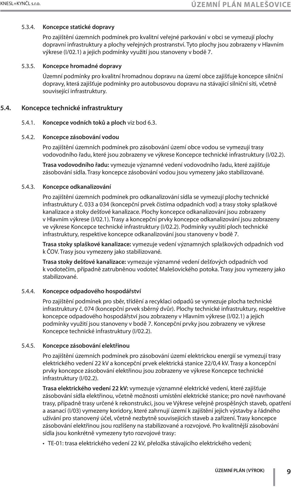 Tyto plochy jsou zobrazeny v Hlavním výkrese (I/02.1) a jejich podmínky využití jsou stanoveny v bodě 7.