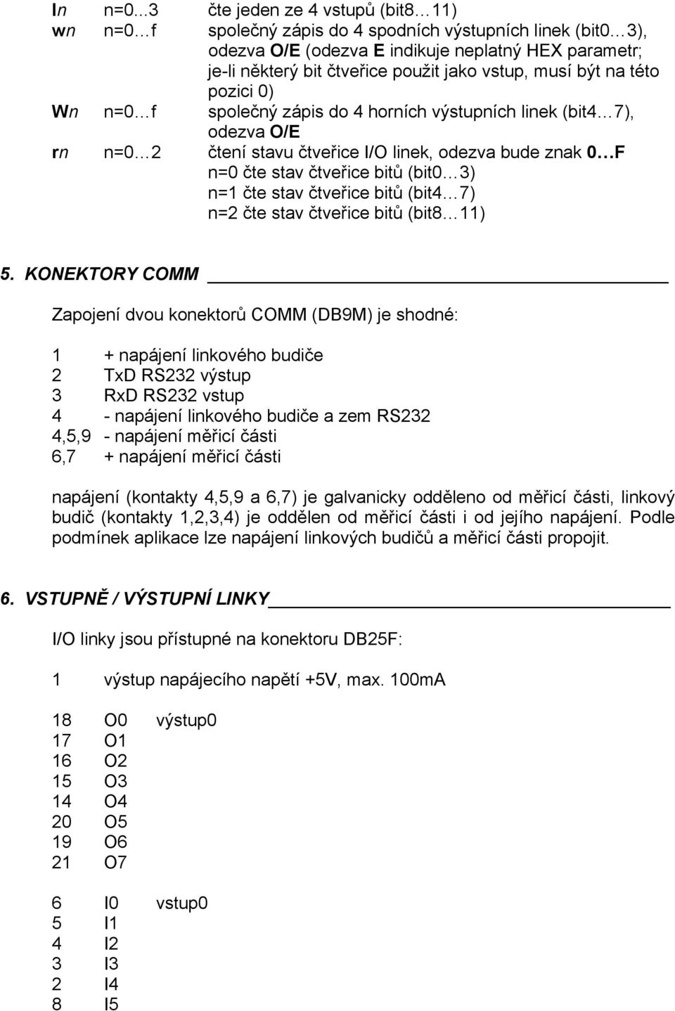 musí být na této pozici 0) Wn n=0 f společný zápis do 4 horních výstupních linek (bit4 7), odezva O/E rn n=0 2 čtení stavu čtveřice I/O linek, odezva bude znak 0 F n=0 čte stav čtveřice bitů (bit0 3)