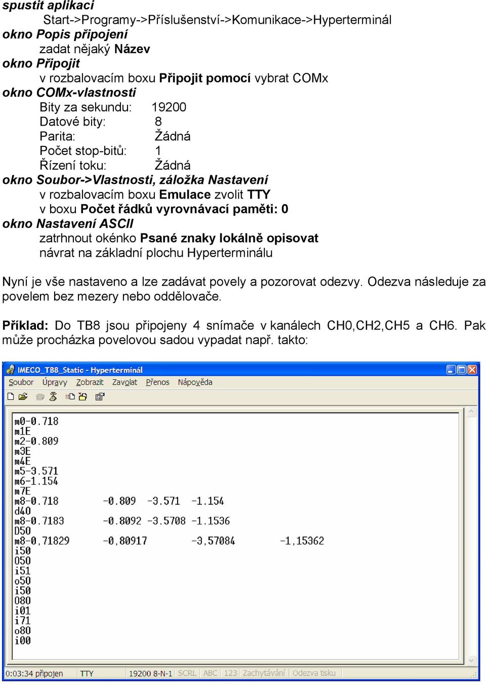 boxu Počet řádků vyrovnávací paměti: 0 okno Nastavení ASCII zatrhnout okénko Psané znaky lokálně opisovat návrat na základní plochu Hyperterminálu Nyní je vše nastaveno a lze zadávat povely