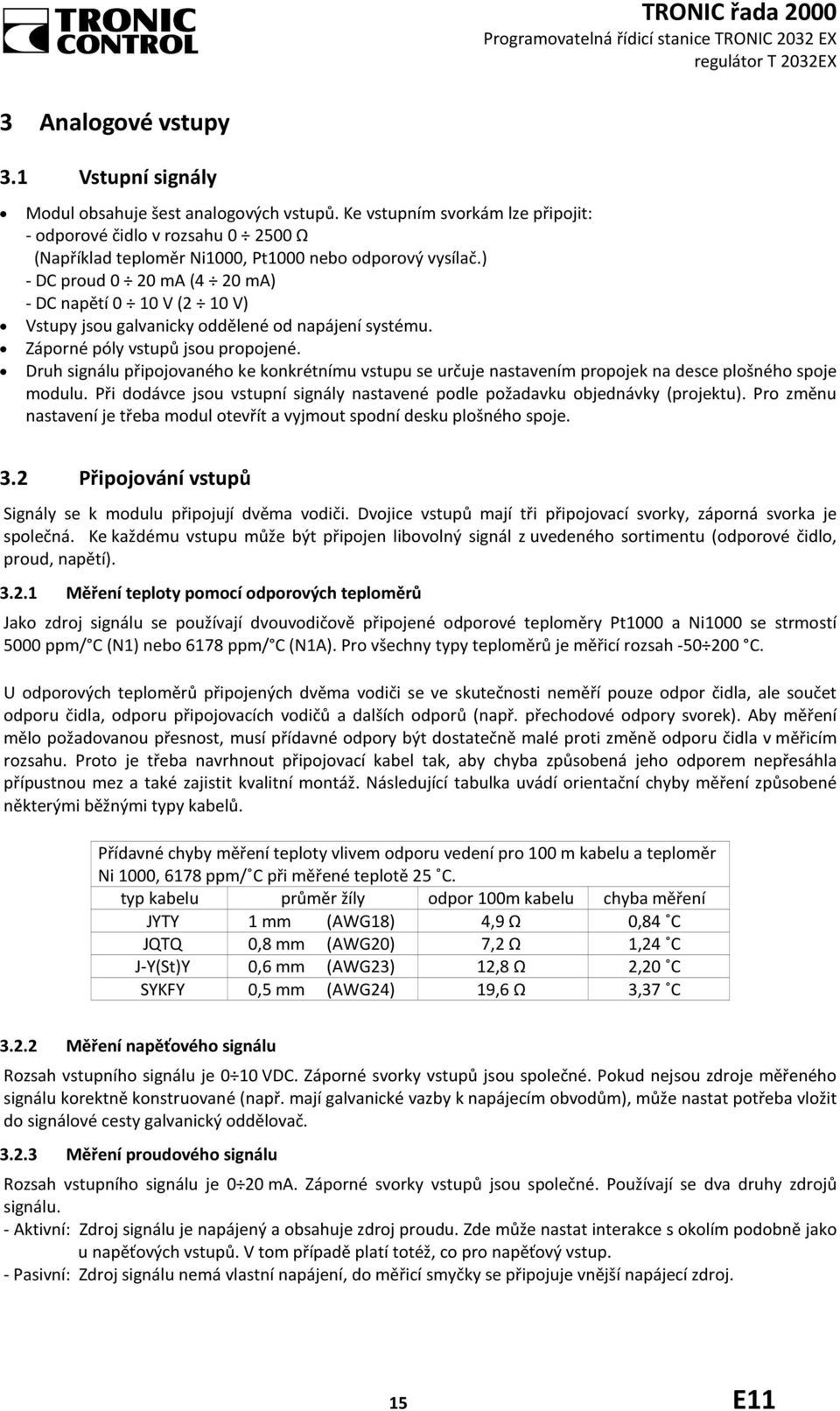 ) - DC proud 0 20 ma (4 20 ma) - DC napětí 0 10 V (2 10 V) Vstupy jsou galvanicky oddělené od napájení systému. Záporné póly vstupů jsou propojené.