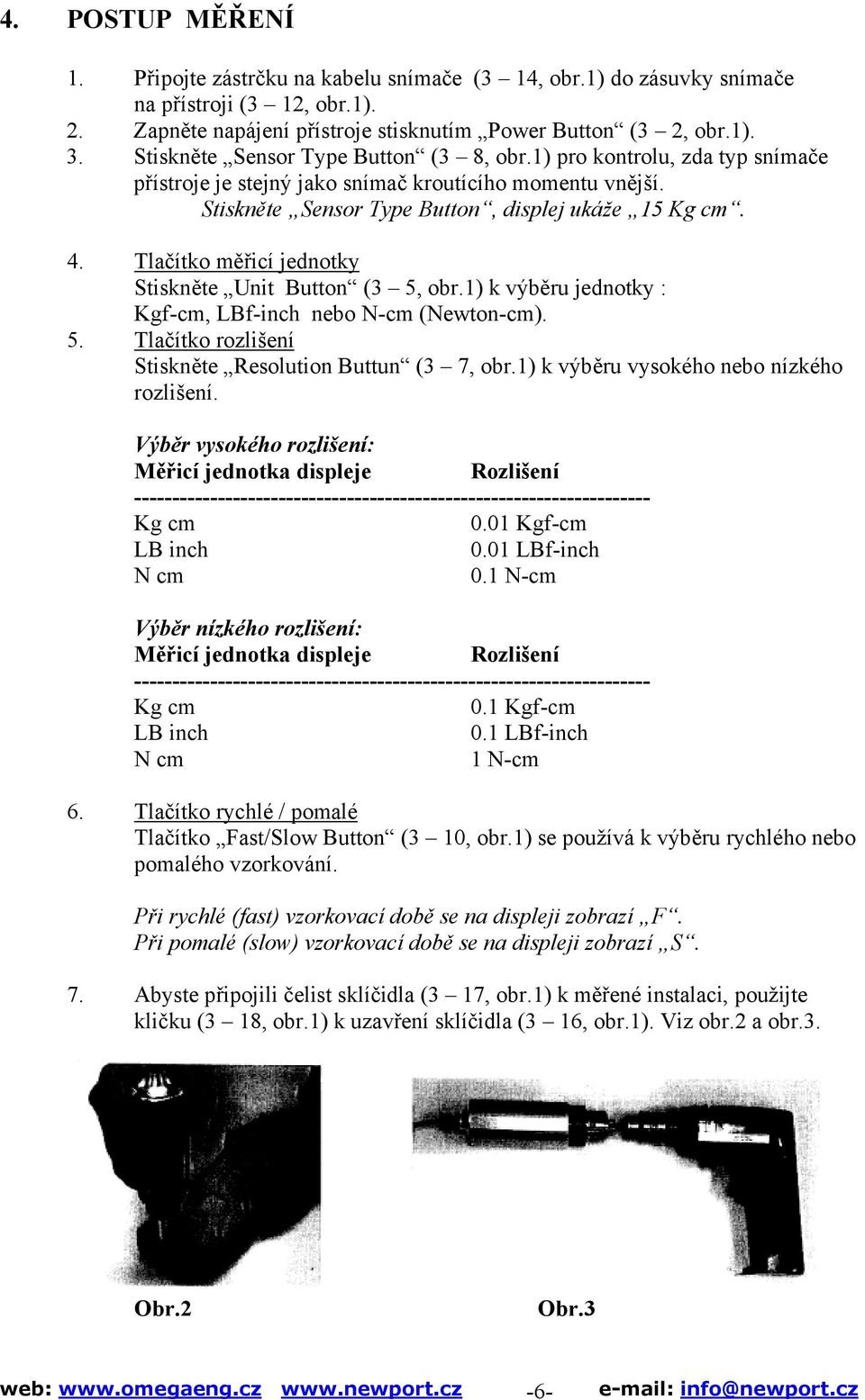 Tlačítko měřicí jednotky Stiskněte Unit Button (3 5, obr.1) k výběru jednotky : Kgf-cm, LBf-inch nebo N-cm (Newton-cm). 5. Tlačítko rozlišení Stiskněte Resolution Buttun (3 7, obr.