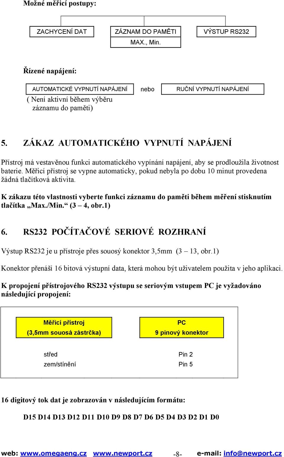 Měřicí přístroj se vypne automaticky, pokud nebyla po dobu 10 minut provedena žádná tlačítková aktivita. K zákazu této vlastnosti vyberte funkci záznamu do paměti během měření stisknutím tlačítka Max.