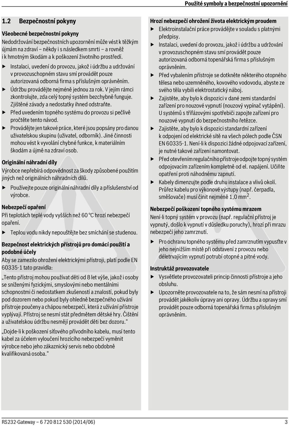 životního prostředí. Instalaci, uvedení do provozu, jakož i údržbu a udržování v provozuschopném stavu smí provádět pouze autorizovaná odborná firma s příslušným oprávněním.