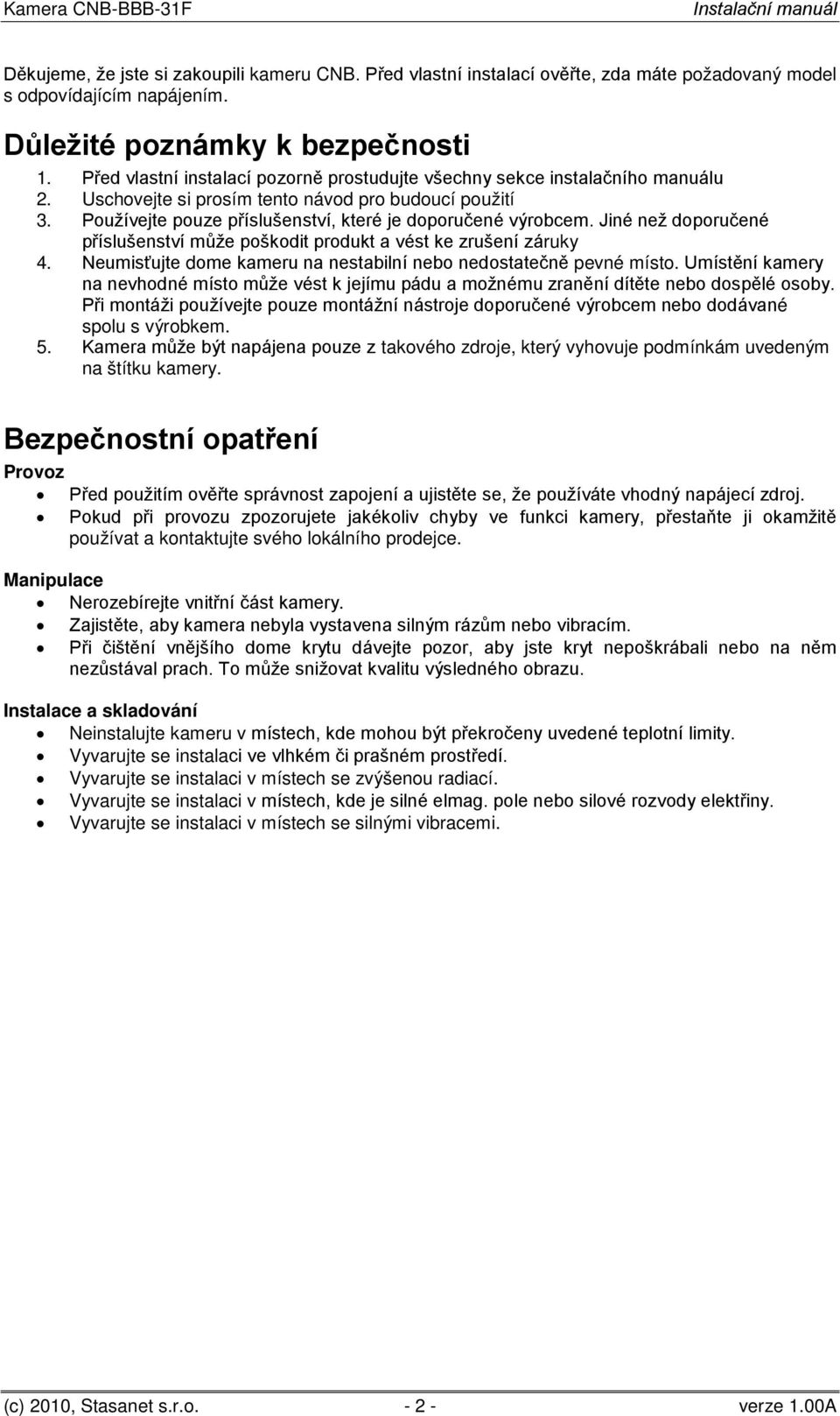 Jiné než doporučené příslušenství může poškodit produkt a vést ke zrušení záruky 4. Neumisťujte dome kameru na nestabilní nebo nedostatečně pevné místo.