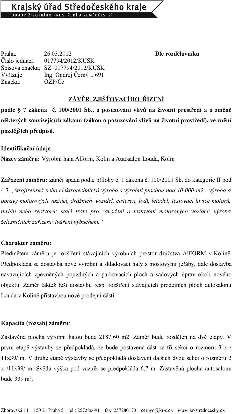 Identifikační údaje : Název záměru: Výrobní hala Alform, Kolín a Autosalon Louda, Kolín Zařazení záměru: záměr spadá podle přílohy č. 1 zákona č. 100/2001 Sb. do kategorie II bod 4.