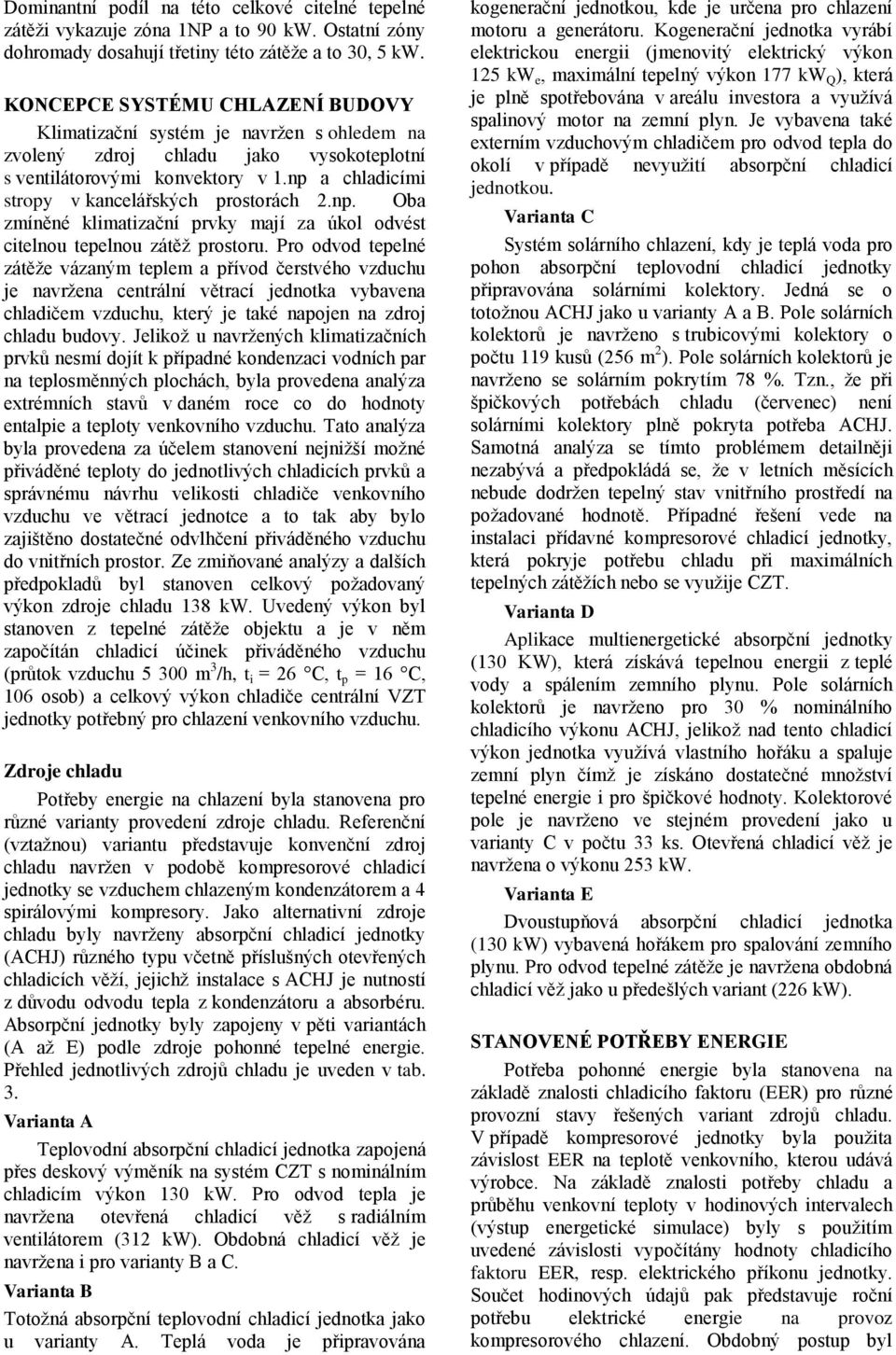 np a chladicími stropy v kancelářských prostorách 2.np. Oba zmíněné klimatizační prvky mají za úkol odvést citelnou tepelnou zátěž prostoru.