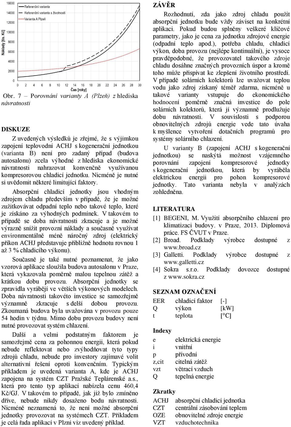 Absorpční chladicí jednotky jsou vhodným zdrojem chladu především v případě, že je možné zužitkovávat odpadní teplo nebo takové teplo, které je získáno za výhodných podmínek.